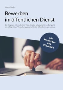 Bewerben im öffentlichen Dienst - Ein Ratgeber mit wertvollen Tipps für eine gelungene Bewerbung und ein erfolgreiches Vorstellungsgespräch in der öffentlichen Verwaltung