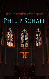 The Essential Writings of Philip Schaff - The Essential Writings of Philip Schaff