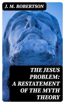 The Jesus Problem: A Restatement of the Myth Theory