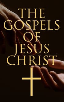 The Gospels of Jesus Christ - Collected Early and Later Gospels, Including the History of the Bible