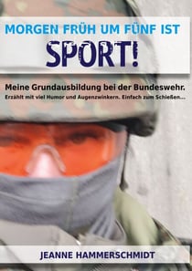 Morgen früh um fünf ist Sport! - Meine Grundausbildung bei der Bundeswehr. Erzählt mit viel Humor und Augenzwinkern. Einfach zum Schießen...