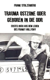 Trauma Ostzone oder geboren in die DDR - Erstes Buch aus dem Leben des Franky Hollyday