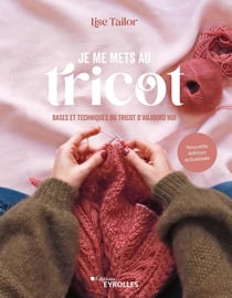 Je me mets au tricot - Bases et techniques du tricot d'aujourd'hui