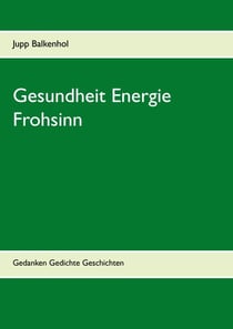 Gesundheit Energie Frohsinn - Gedanken Gedichte Geschichten