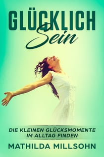 Glücklich sein - Die kleinen Glücksmomente im Alltag finden