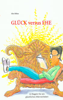 Glück versus Ehe - 12 Regeln für ein glückliches Männerleben