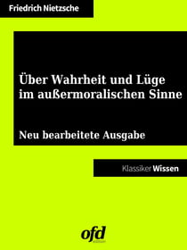 Über Wahrheit und Lüge im außermoralischen Sinne - Neu bearbeitete Ausgabe (Klassiker der ofd edition)