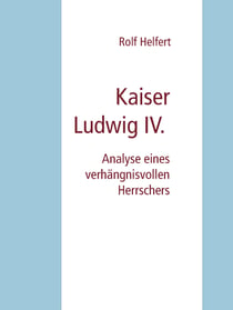 Kaiser Ludwig IV. - Analyse eines verhängnisvollen Herrschers