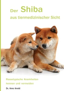 Der Shiba aus tiermedizinischer Sicht - Rassetypische Krankheiten kennen und vermeiden