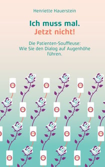 Ich muss mal. Jetzt nicht! - Die Patienten-Souffleuse: Wie Sie den Dialog auf Augenhöhe führen.