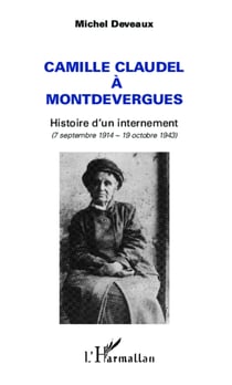 Camille Claudel à Montdevergues - Histoire d'un internement - (7 septembre 1914 - 19 octobre 1943)