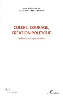Colère, courage, création politique (Volume 1) - La théorie politique en action