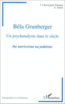 BÉLA GRUNBERGER - Un psychanalyste dans le siècle. Du narcissisme au judaïsme - Du narcissisme au judaïsme