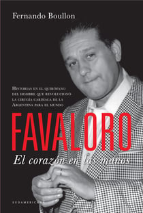Favaloro. El corazón en las manos - Historias en el quirófano del hombre que revolucionó la cirugía cardíaca de la Argentina para el mundo