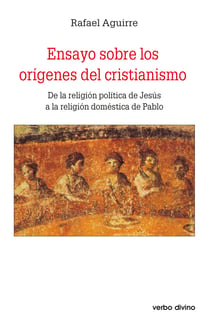 Ensayo sobre los orígenes del cristianismo - De la religión política de jesús a la religión doméstica de pablo