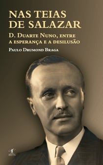 Nas teias de Salazar - D. Duarte Nuno de Bragança (1907-1976), entre a esperança e a desilusão