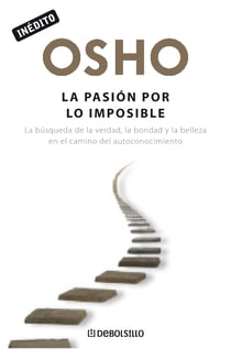 La pasión por lo imposible (OSHO habla de tú a tú) - La búsqueda de la verdad, la bondad y la belleza en el camino del autoconocimiento