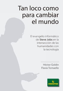 Tan loco como para cambiar el mundo - El evangelio informático de Steve Jobs en la intersección de las humanidades con la tecnología