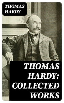 Thomas Hardy: Collected Works - 15 Novels, 53 Short Stories, 650+ Poems, Essays & Plays