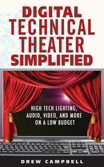 Digital Technical Theater Simplified - High Tech Lighting, Audio, Video and More on a Low Budget