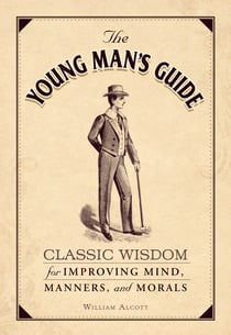 The Young Man's Guide - Classic Wisdom for Improving Mind, Manners, and Morals