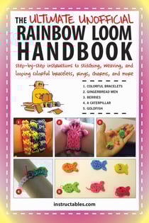 The Ultimate Unofficial Rainbow Loom Handbook - Step-by-Step Instructions to Stitching, Weaving, and Looping Colorful Bracelets, Rings, Charms, and More