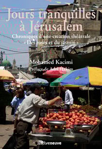 Jours tranquilles à Jérusalem - Chroniques d'une création théâtrale « Des Roses et du Jasmin »