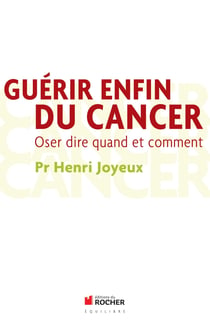 Guérir enfin du cancer - oser dire quand et comment