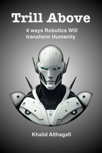 Trill Above: 4 Ways Robots Will Transform Humanity