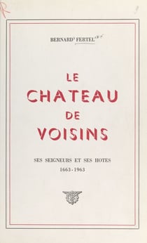 Le château de Voisins - Ses seigneurs et ses hôtes, 1663-1963