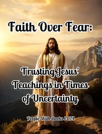 Faith Over Fear: Trusting Jesus’ Teachings in Times of Uncertainty