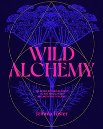 Wild Alchemy - An astro-botanical guide to the magic, myth and medicine of plants