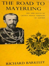 The Road to Mayerling: Life and Death of Crown Prince Rudolph of Austria