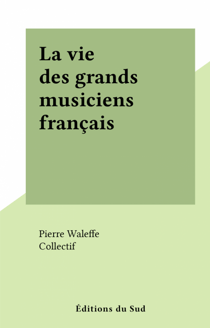 La vie des grands musiciens franc¸ais