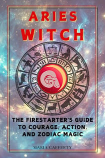 Aries Witch: The Firestarter's Guide to Courage, Action, and Zodiac Magic - Zodiac Witch Series