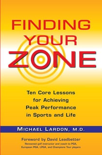 Finding Your Zone - Ten Core Lessons for Achieving Peak Performance in Sports and Life