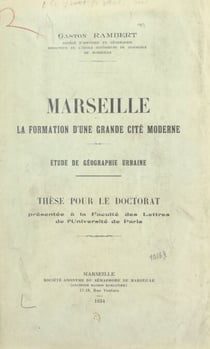 Marseille, la formation d'une grande cité moderne - Étude de géographie urbaine. Thèse pour le doctorat présentée à la Faculté des lettres de l'Université de Paris