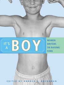 It's a Boy - Women Writers on Raising Sons