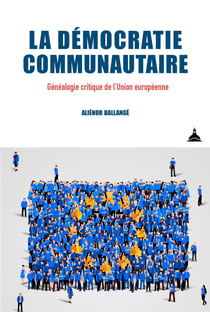 La démocratie communautaire - Généalogie critique de l’Union européenne