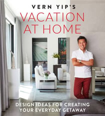 Vern Yip's Vacation at Home - Design Ideas for Creating Your Everyday Getaway