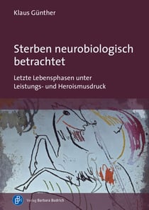 Sterben neurobiologisch betrachtet - Letzte Lebensphasen unter Leistungs- und Heroismusdruck
