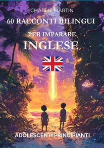60 Racconti Bilingui per Imparare l’Inglese : Adolescenti Principianti