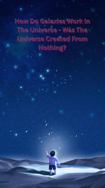 How Do Galaxies Work In The Universe - Was The Universe Created From Nothing?