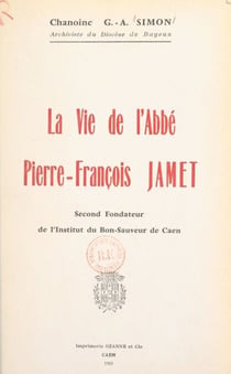La vie de l'abbé Pierre-François Jamet - Second fondateur de l'Institut du Bon-Sauveur de Caen