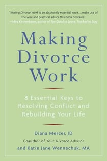 Making Divorce Work - 8 Essential Keys to Resolving Conflict and Rebuilding Your Life