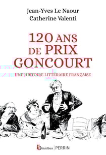 120 ans de Prix Goncourt - Une histoire littéraire française - Une histoire littéraire française