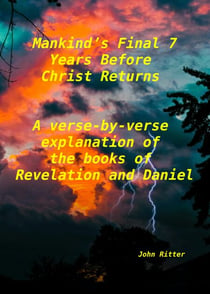 Mankind's Final 7 Years Before Christ Returns-    A Verse-by-Verse Explanation of the Book of Revelation