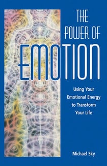 The Power of Emotion - Using Your Emotional Energy to Transform Your Life