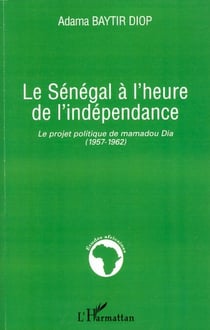 Le Sénégal à l'heure de l'indépendance - Le projet politique de Mamadou Dia - (1957-1962)