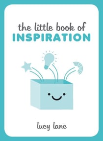 The Little Book of Inspiration - Inspiring Tips and Ideas to Kickstart Your Creativity and Help You Live Your Best Life